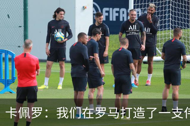 卡佩罗：我们在罗马打造了一支伟大的球队 卡萨诺是真正的天才